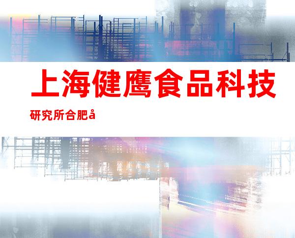 上海健鹰食品科技研究所合肥办