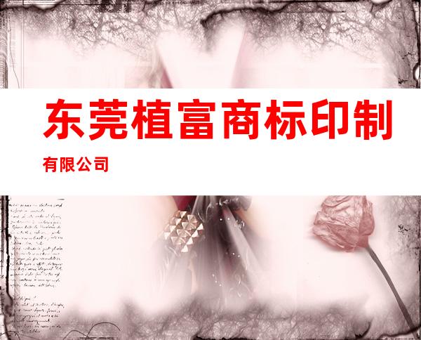 东莞植富商标印制有限公司