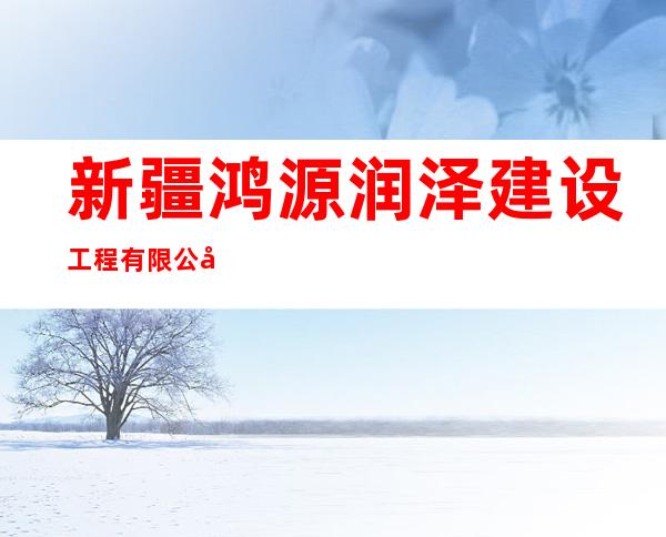 新疆鸿源润泽建设工程有限公司